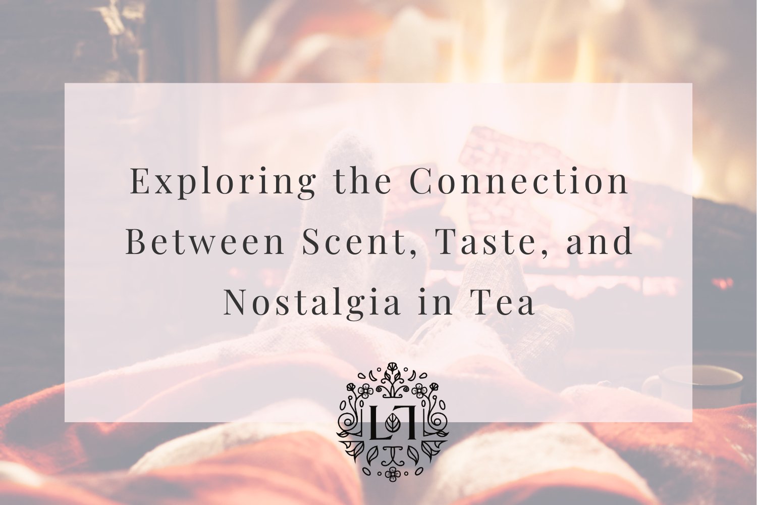 Exploring the Connection Between Scent, Taste, and Nostalgia in Tea - Leaves of Leisure