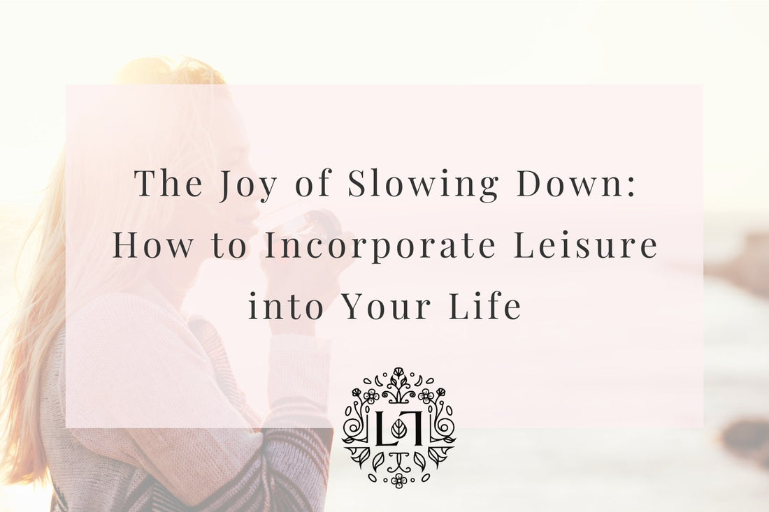 The Joy of Slowing Down: How to Incorporate Leisure into Your Life - Leaves of Leisure