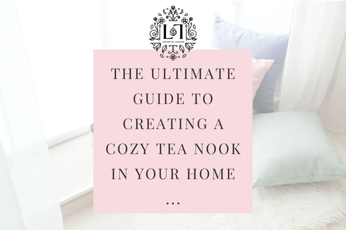 The Ultimate Guide to Creating a Cozy Tea Nook in Your Home - Leaves of Leisure